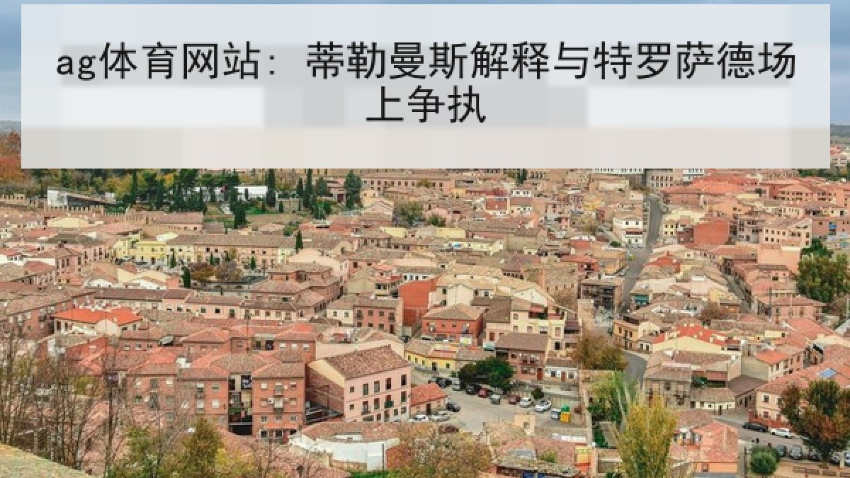ag体育网站: 蒂勒曼斯解释与特罗萨德场上争执
