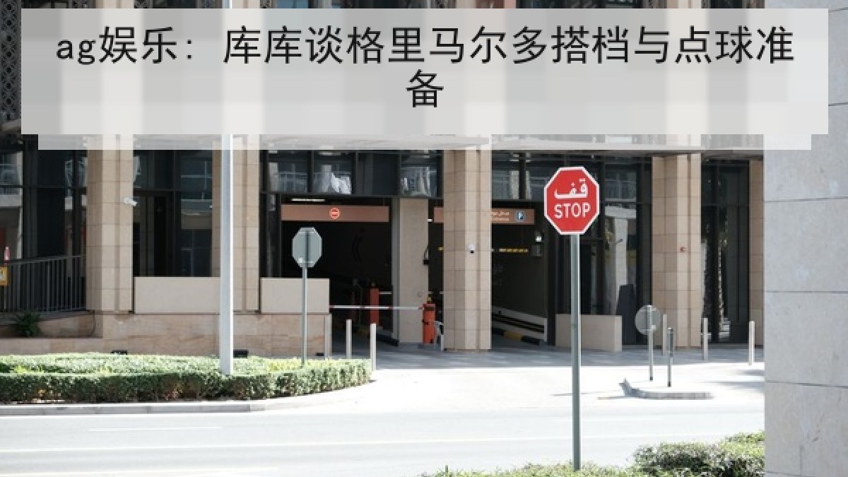 ag娱乐: 库库谈格里马尔多搭档与点球准备