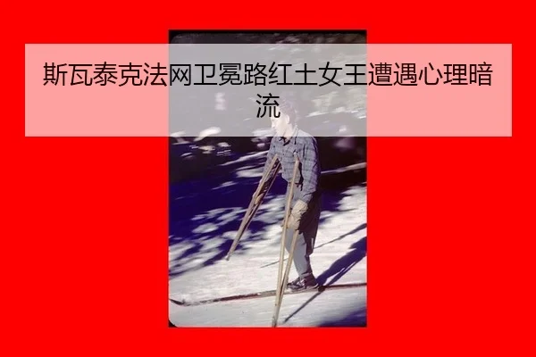 斯瓦泰克法网卫冕路红土女王遭遇心理暗流