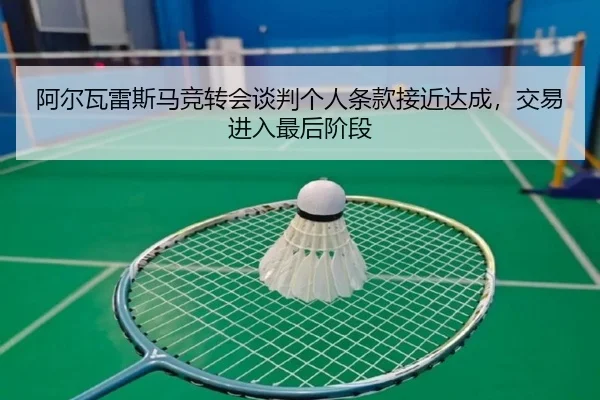 阿尔瓦雷斯马竞转会谈判个人条款接近达成，交易进入最后阶段