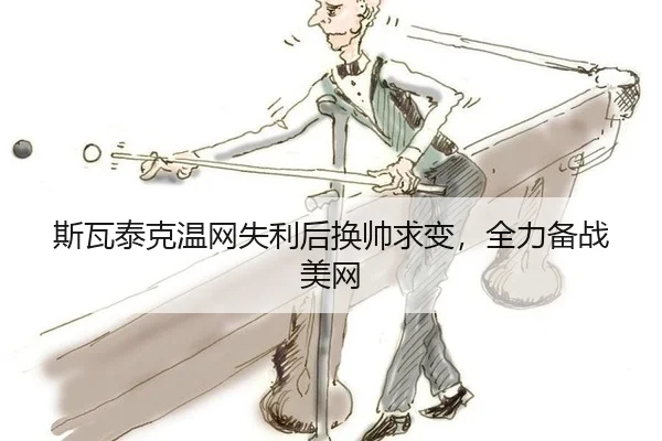 斯瓦泰克温网失利后换帅求变，全力备战美网