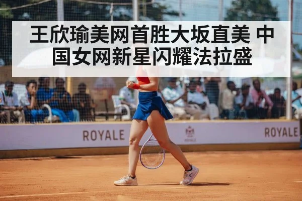王欣瑜美网首胜大坂直美 中国女网新星闪耀法拉盛