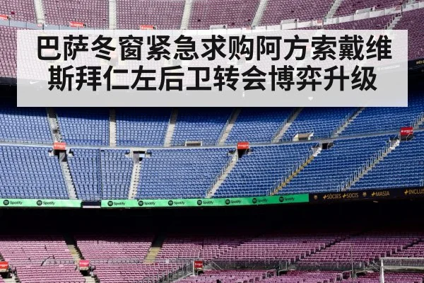 巴萨冬窗紧急求购阿方索戴维斯拜仁左后卫转会博弈升级