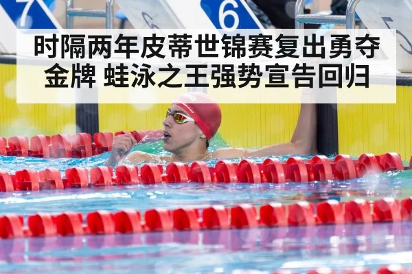 时隔两年皮蒂世锦赛复出勇夺金牌 蛙泳之王强势宣告回归