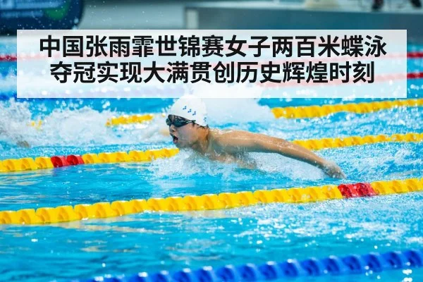 中国张雨霏世锦赛女子两百米蝶泳夺冠实现大满贯创历史辉煌时刻