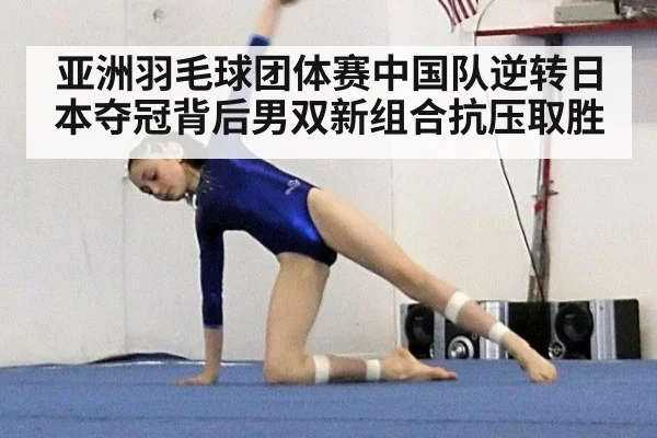 亚洲羽毛球团体赛中国队逆转日本夺冠背后男双新组合抗压取胜
