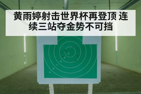 黄雨婷射击世界杯再登顶 连续三站夺金势不可挡
